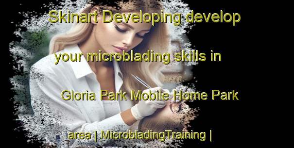 Skinart Developing develop your microblading skills in Gloria Park Mobile Home Park area | MicrobladingTraining | MicrobladingClasses | SkinartTraining-United States